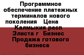 Программное обеспечение платежных терминалов нового поколения › Цена ­ 100 - Калмыкия респ., Элиста г. Бизнес » Продажа готового бизнеса   